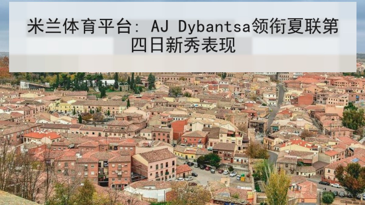 米兰体育平台: AJ Dybantsa领衔夏联第四日新秀表现 米兰体育平台: AJ Dybantsa领衔夏联第四日新秀表现