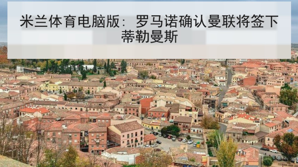米兰体育电脑版: 罗马诺确认曼联将签下蒂勒曼斯 米兰体育电脑版: 罗马诺确认曼联将签下蒂勒曼斯