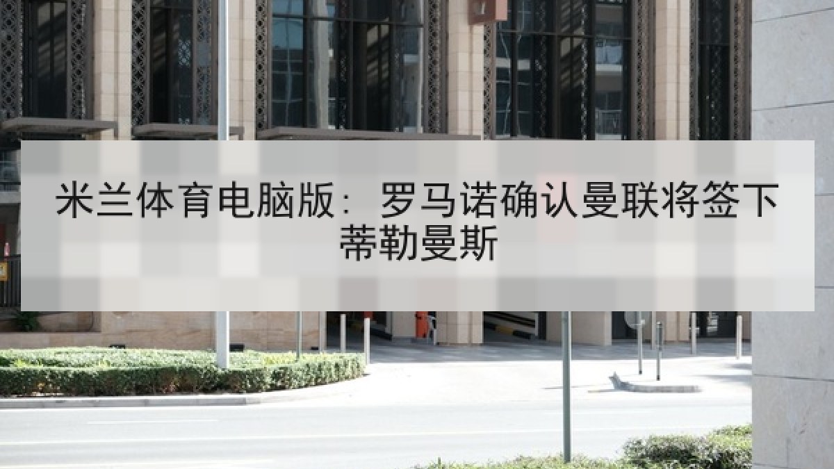 米兰体育电脑版: 罗马诺确认曼联将签下蒂勒曼斯 米兰体育电脑版: 罗马诺确认曼联将签下蒂勒曼斯