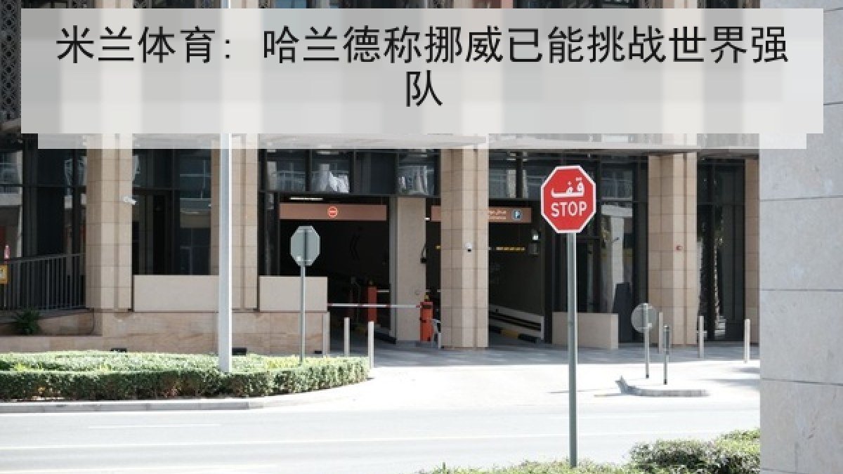 米兰体育: 哈兰德称挪威已能挑战世界强队 米兰体育: 哈兰德称挪威已能挑战世界强队